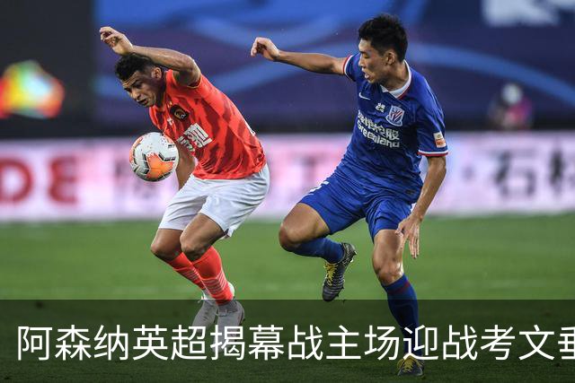 阿森纳英超揭幕战主场迎战考文垂 卫冕冠军对阵升班马